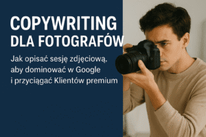 Copywriting dla fotografów – jak opisać sesję zdjęciową, aby wyróżnić się w Google i przyciągnąć klientów premium.